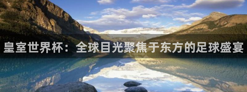 2026世界杯南美区积分榜:皇室世界杯:全球目光聚焦于东方的足球盛宴