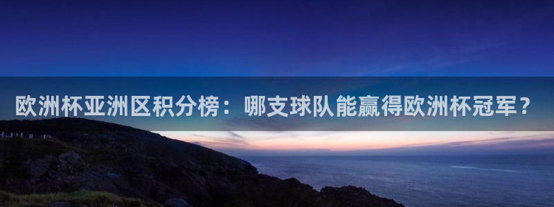 世界杯预选赛:欧洲杯亚洲区积分榜:哪支球队能赢得欧洲杯冠军?
